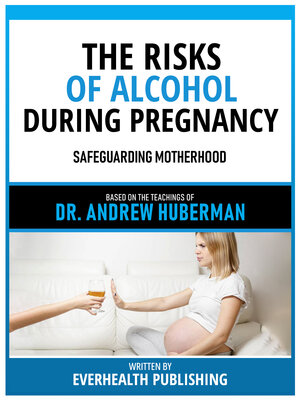 cover image of The Risks of Alcohol During Pregnancy--Based On the Teachings of Dr. Andrew Huberman